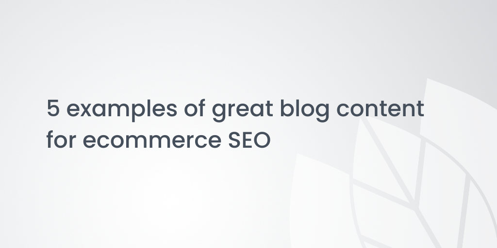5 examples of great blog content for ecommerce SEO