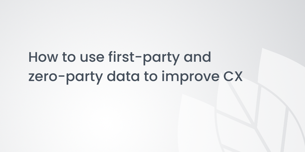 How to use first-party and zero-party data to improve CX