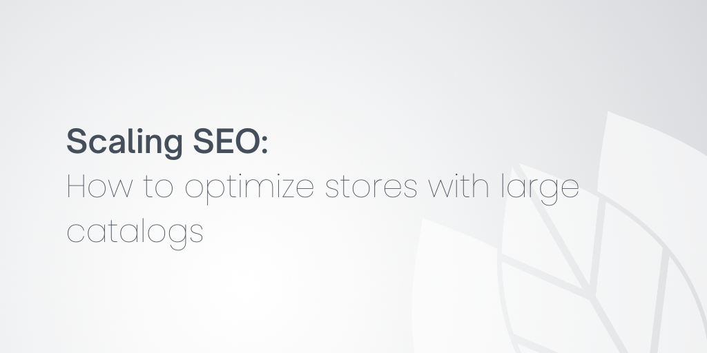 Scaling SEO: How to optimize stores with large catalogs