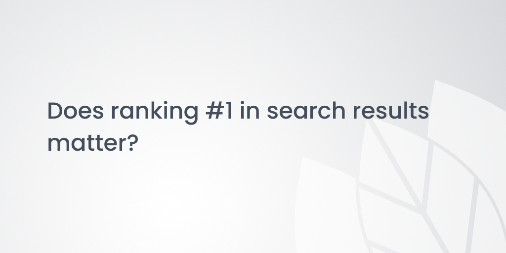 Does ranking #1 in search results matter? (and 4 ways to improve your ranking)