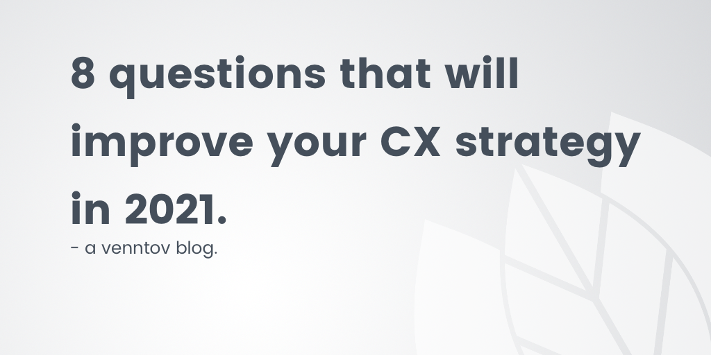 8 Questions That Will Improve Your Customer Experience Strategy in 2021