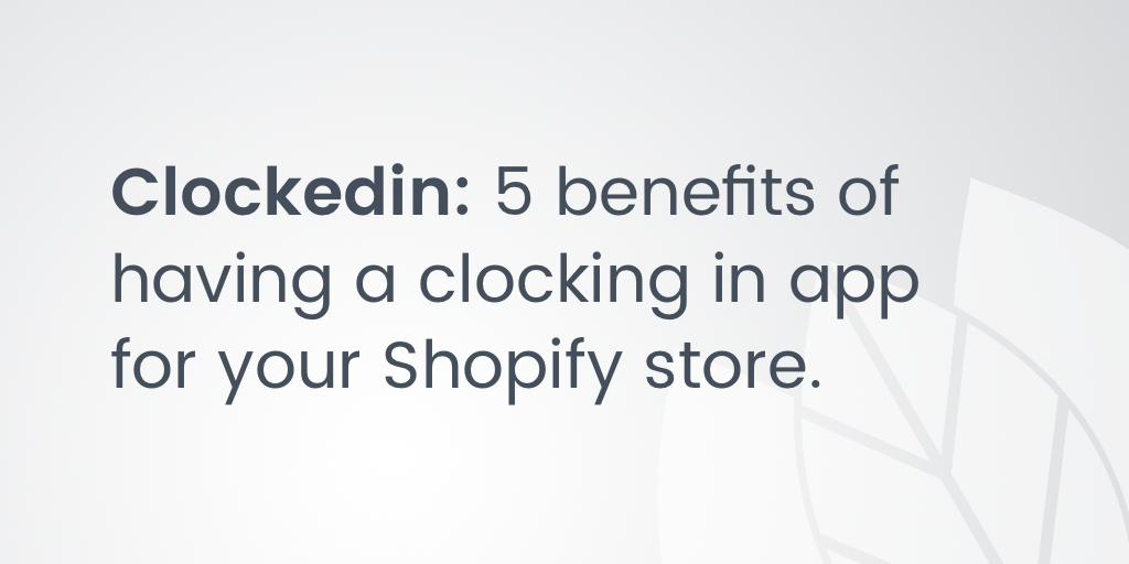 Clockedin: 5 benefits of having a clocking in app for your Shopify store
