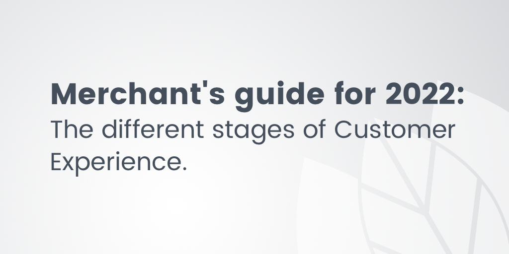 The different stages of Customer Experience: Merchant’s guide for 2022