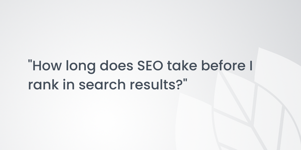 "How long does SEO take before I rank in search results?"