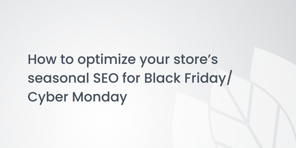 How to optimize your store’s seasonal SEO for Black Friday/ Cyber Monday