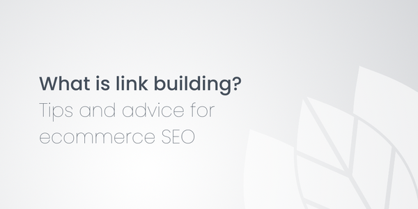 What is link building? Tips and advice for ecommerce SEO