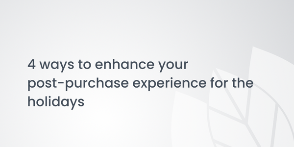 4 ways to enhance your post-purchase experience for the holidays