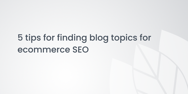 5 tips for finding blog topics for ecommerce SEO
