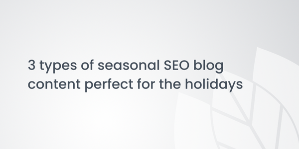 3 types of seasonal SEO blog content perfect for the holidays