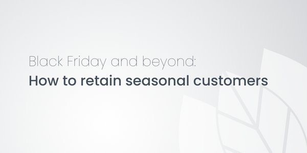 Black Friday and beyond: How to retain seasonal customers