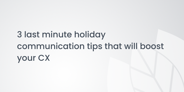 3 last minute holiday communication tips that will boost your CX