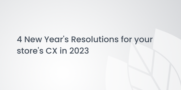 4 New Year's Resolutions for your store's CX in 2023