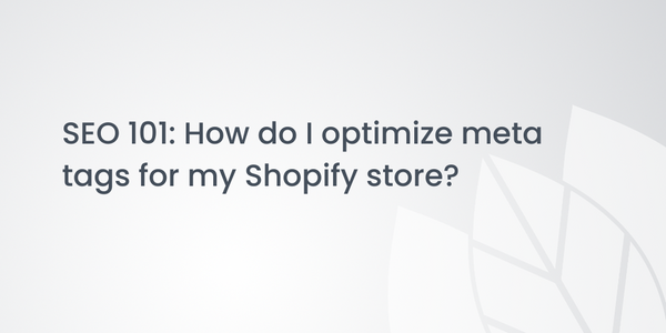 SEO 101: How do I optimize meta tags for my Shopify store?