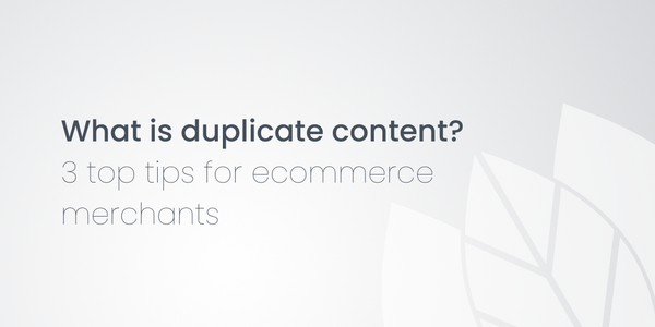 What is duplicate content? 3 top tips for ecommerce merchants