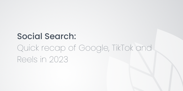 Social Search: Quick recap of Google, TikTok and Reels in 2023