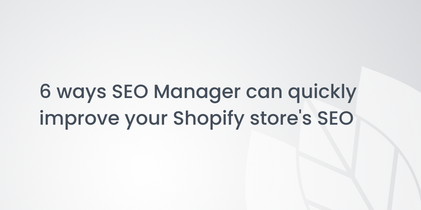 6 ways SEO Manager can quickly improve your Shopify store's SEO