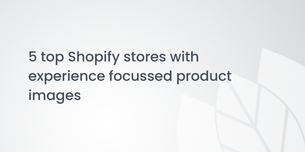 5 top Shopify stores with experience focussed product images