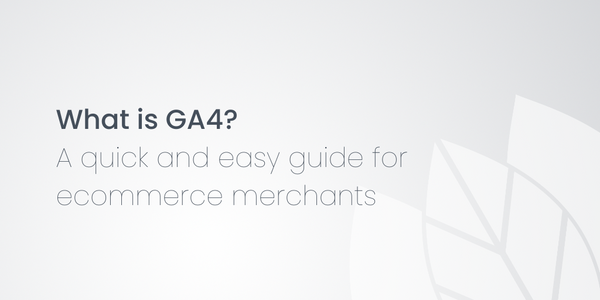 What is GA4? A quick and easy guide for ecommerce merchants