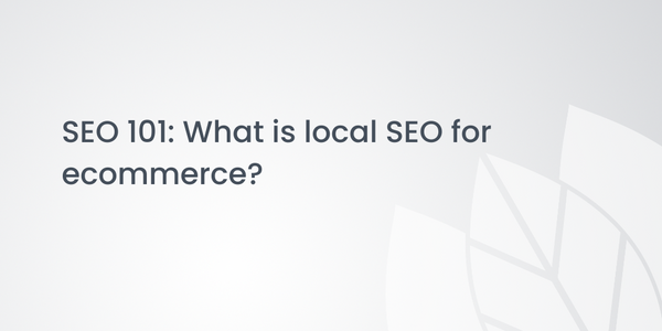SEO 101: What is local SEO for ecommerce?