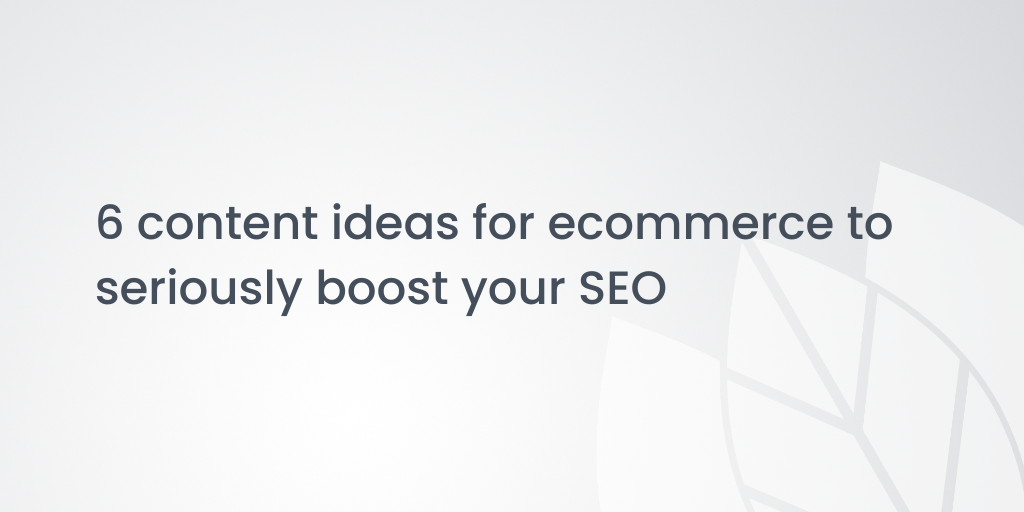 6 content ideas for ecommerce to seriously boost your SEO
