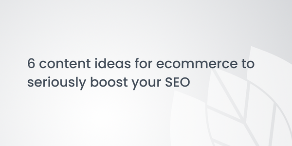 6 content ideas for ecommerce to seriously boost your SEO