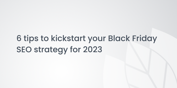 6 tips to kickstart your Black Friday SEO strategy for 2023