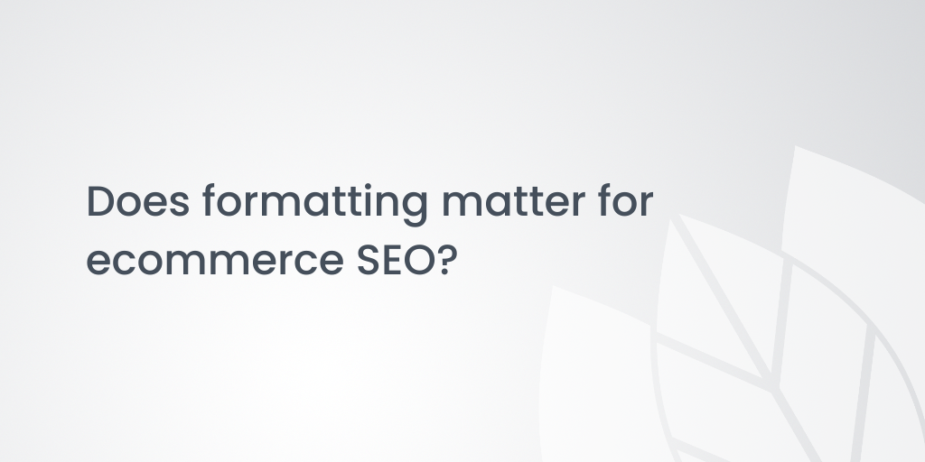 Does formatting matter for ecommerce SEO?