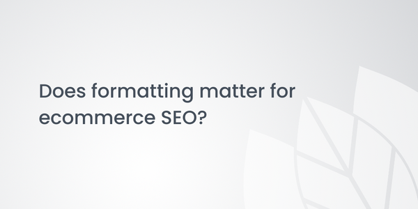 Does formatting matter for ecommerce SEO?