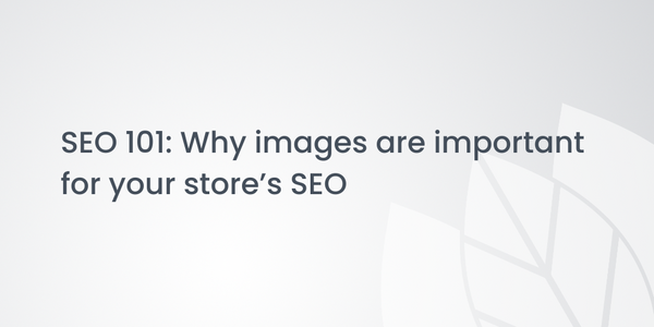 SEO 101: Why images are important for your store’s SEO