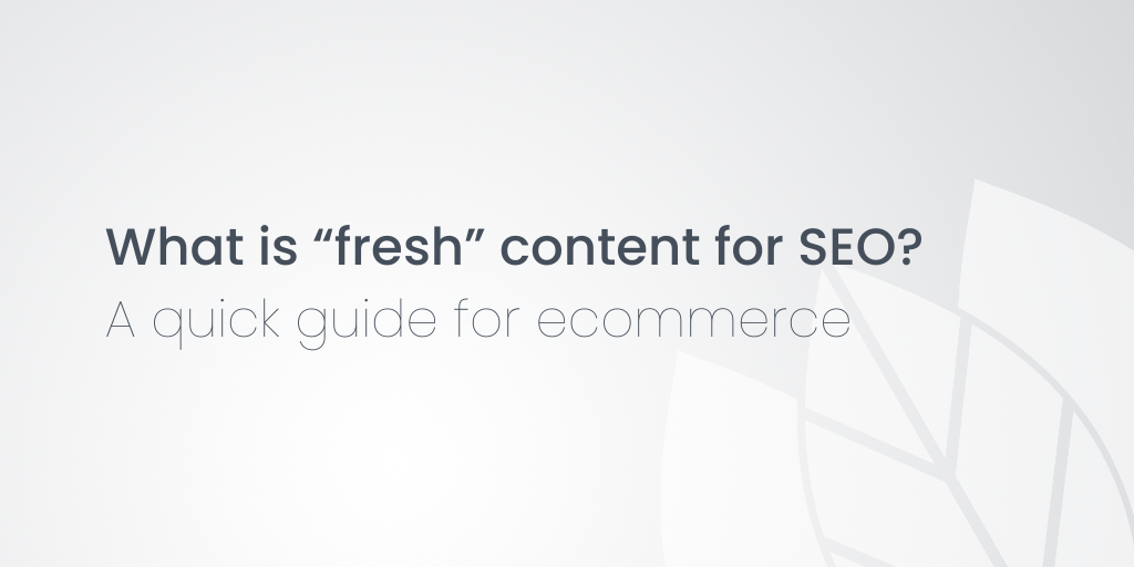 What is “fresh” content for SEO? A quick guide for ecommerce