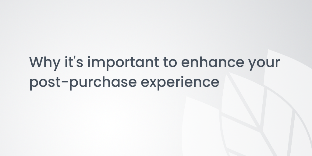 Why it's important to enhance your post-purchase experience