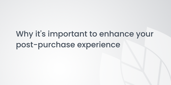 Why it's important to enhance your post-purchase experience