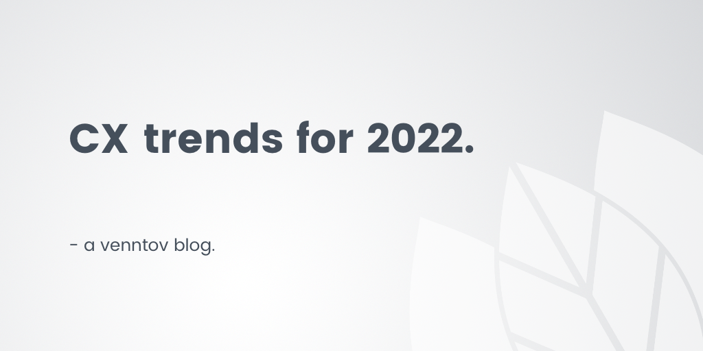 3 trends that will shape customer experience (CX) in 2022 – Venntov