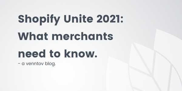 Shopify Unite 2021 Recap: What Merchants Need to Know