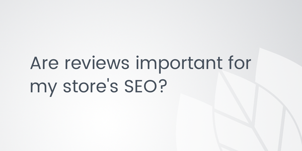 "Are reviews important for my store's SEO?"