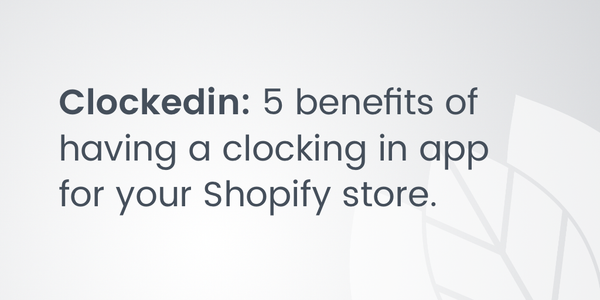 Clockedin: 5 benefits of having a clocking in app for your Shopify store