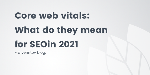 Google’s Core Web Vitals: What do they mean for SEO in 2021?